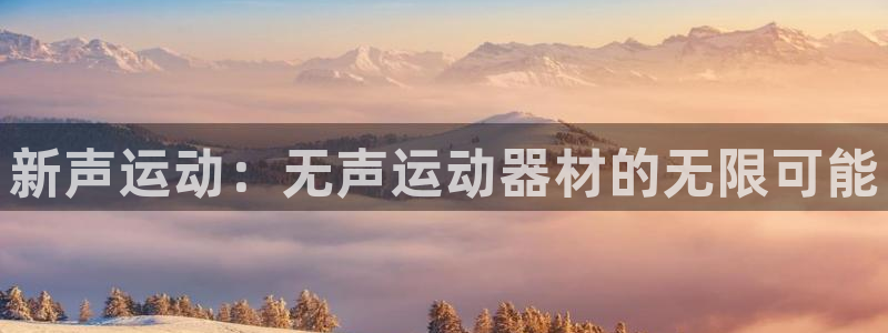 BWIN体育官网下载联系电话：新声运动：无声运动器材的无限可