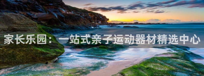 BWIN体育官方正版app集团官网首页网址：家长乐园：一站式