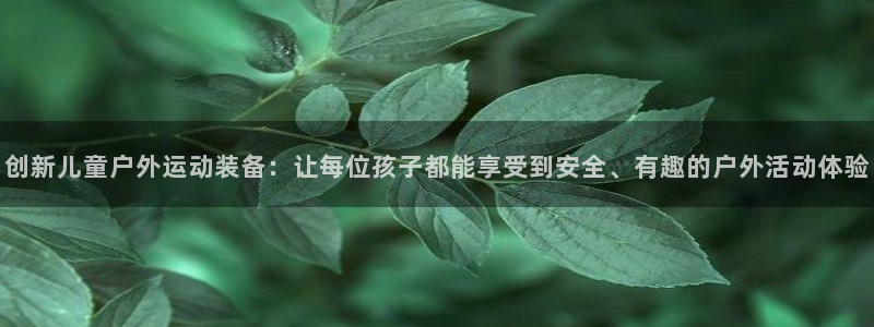 BWIN体育官网下载招商电话:创新儿童户外运动装备:让每位孩
