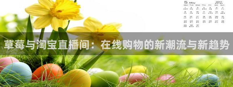 nba劲爆体育：草莓与淘宝直播间：在线购物的新潮流与新趋势