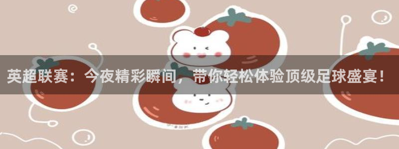 劲爆体育nba直播吧：英超联赛：今夜精彩瞬间，带你轻松体验顶级足球盛宴！