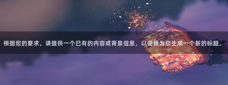 劲爆体育节目表直播：根据您的要求，请提供一个已有的内容或背景信息，以便我为您生成一个新的标题。